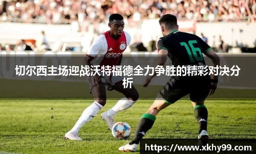 yy易游官网切尔西主场迎战沃特福德全力争胜的精彩对决分析